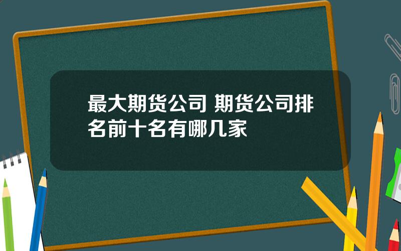 最大期货公司 期货公司排名前十名有哪几家